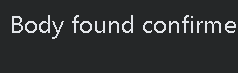Breaking News Body found confirmed to be that of! See now!